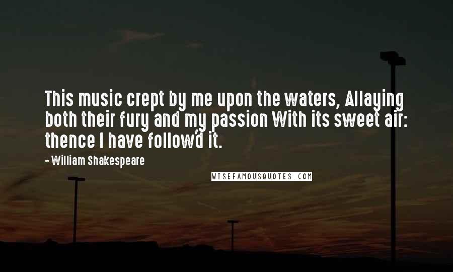 William Shakespeare Quotes: This music crept by me upon the waters, Allaying both their fury and my passion With its sweet air: thence I have follow'd it.