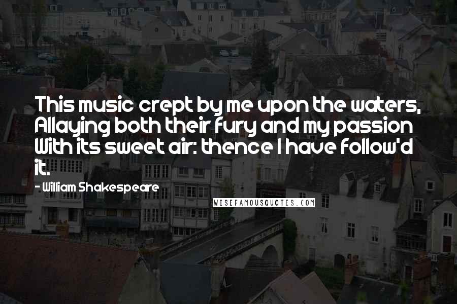 William Shakespeare Quotes: This music crept by me upon the waters, Allaying both their fury and my passion With its sweet air: thence I have follow'd it.