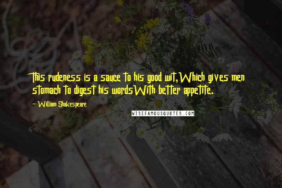 William Shakespeare Quotes: This rudeness is a sauce to his good wit,Which gives men stomach to digest his wordsWith better appetite.