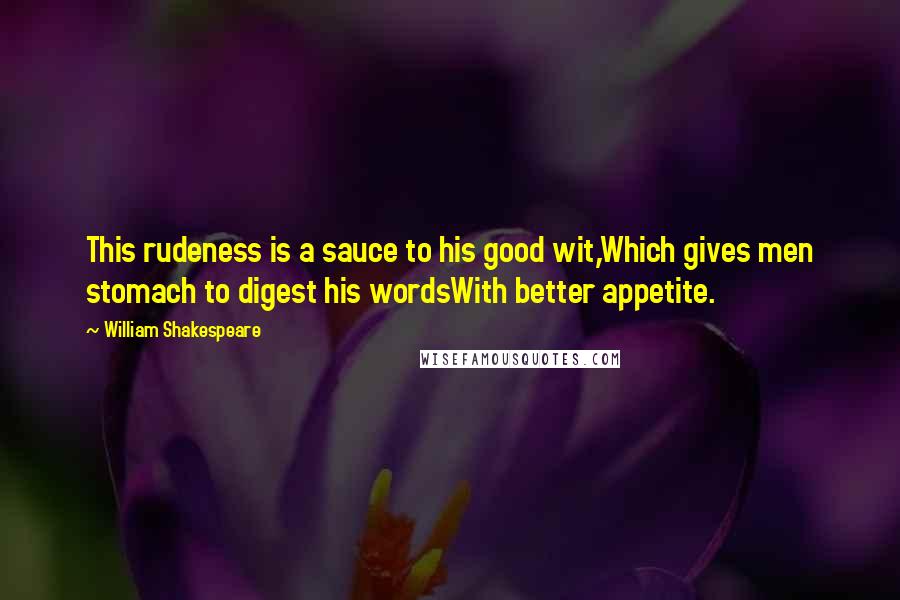 William Shakespeare Quotes: This rudeness is a sauce to his good wit,Which gives men stomach to digest his wordsWith better appetite.
