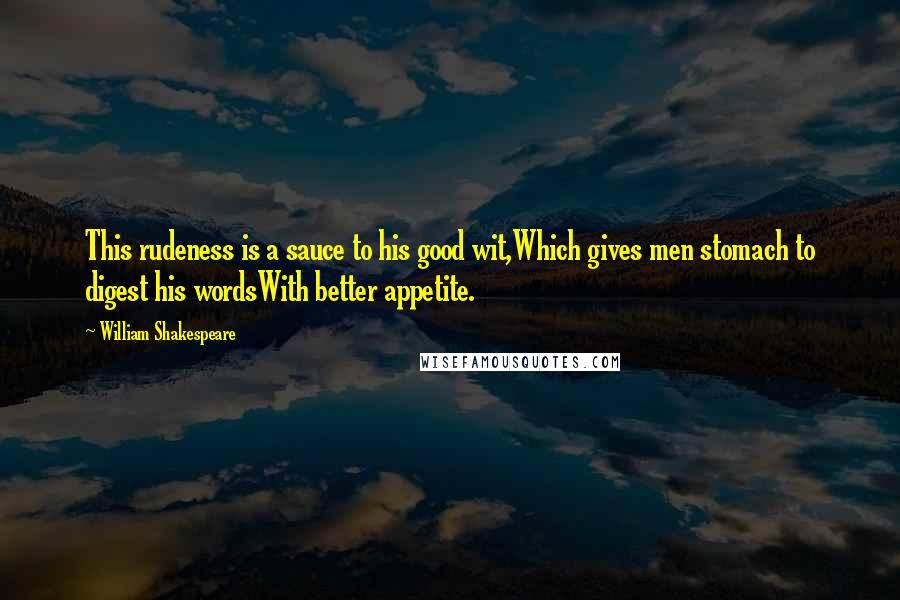 William Shakespeare Quotes: This rudeness is a sauce to his good wit,Which gives men stomach to digest his wordsWith better appetite.