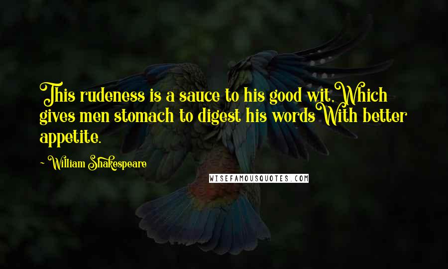 William Shakespeare Quotes: This rudeness is a sauce to his good wit,Which gives men stomach to digest his wordsWith better appetite.
