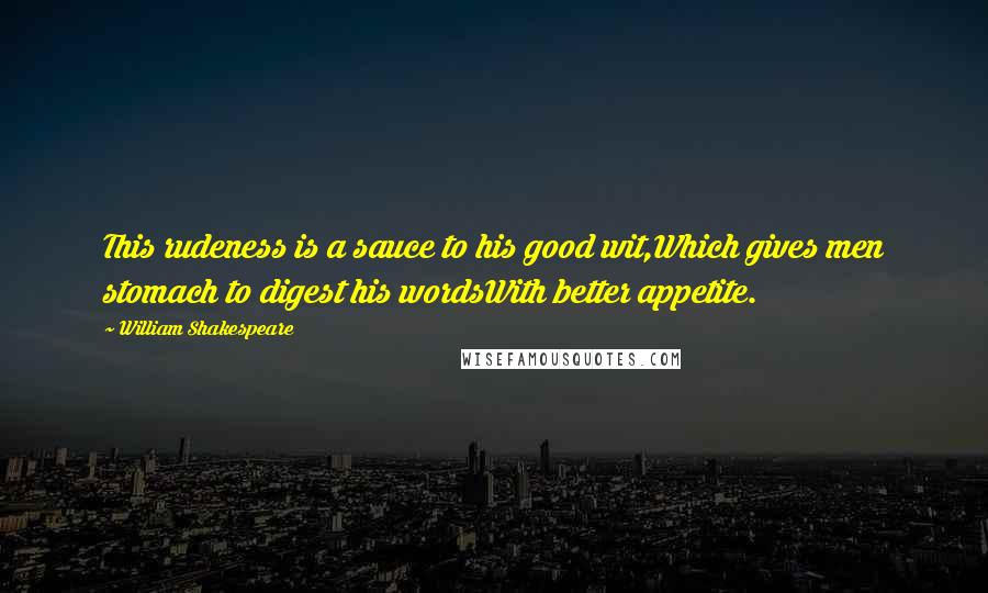 William Shakespeare Quotes: This rudeness is a sauce to his good wit,Which gives men stomach to digest his wordsWith better appetite.