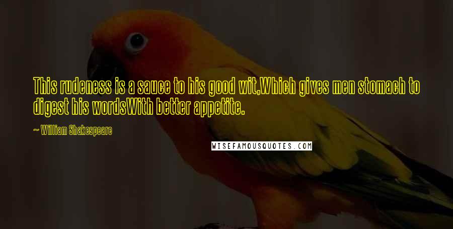 William Shakespeare Quotes: This rudeness is a sauce to his good wit,Which gives men stomach to digest his wordsWith better appetite.