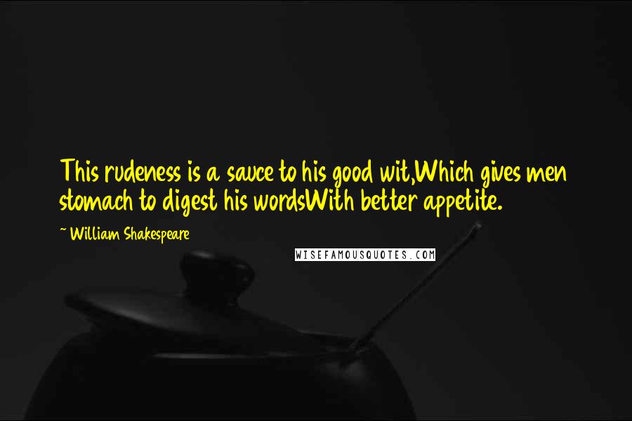 William Shakespeare Quotes: This rudeness is a sauce to his good wit,Which gives men stomach to digest his wordsWith better appetite.