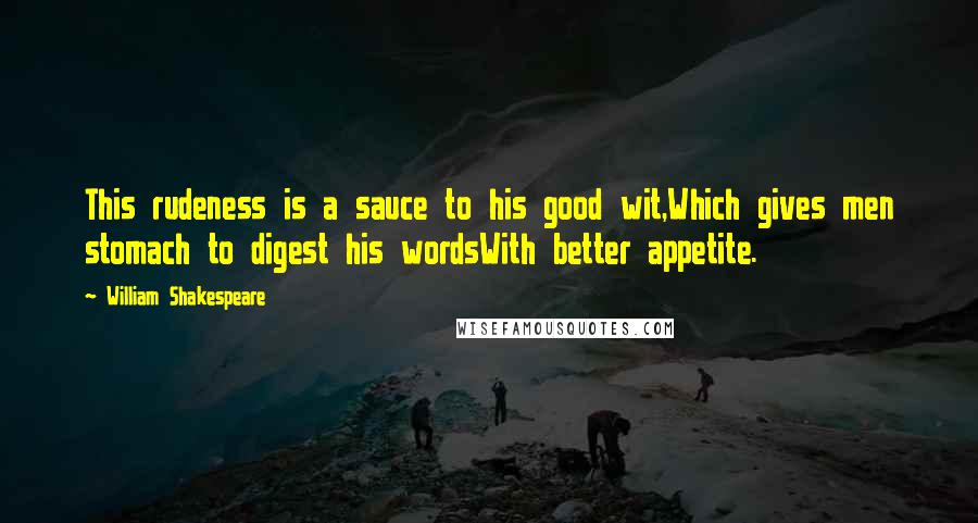 William Shakespeare Quotes: This rudeness is a sauce to his good wit,Which gives men stomach to digest his wordsWith better appetite.