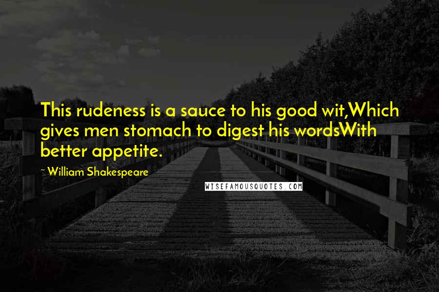 William Shakespeare Quotes: This rudeness is a sauce to his good wit,Which gives men stomach to digest his wordsWith better appetite.
