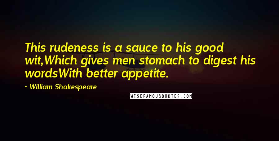 William Shakespeare Quotes: This rudeness is a sauce to his good wit,Which gives men stomach to digest his wordsWith better appetite.