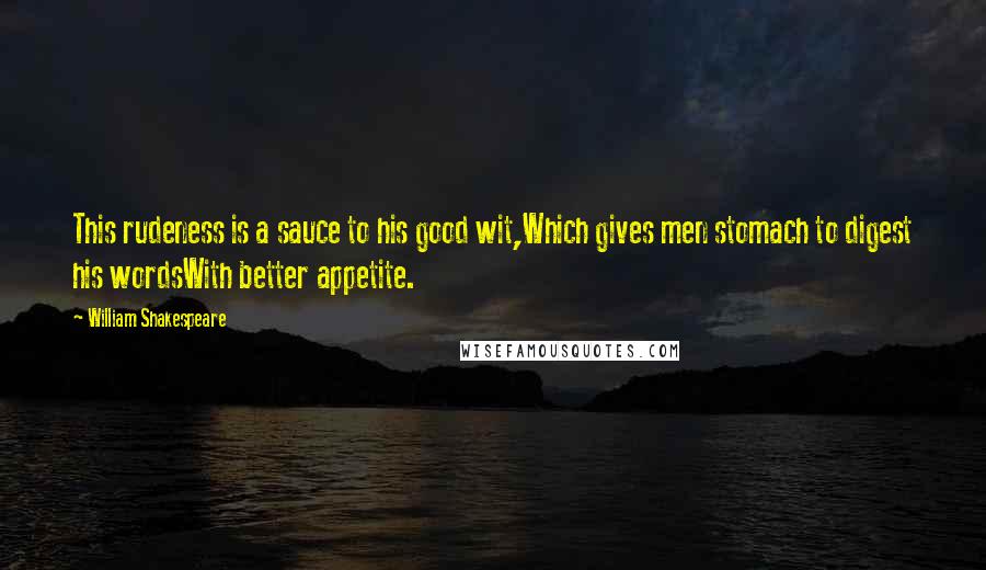 William Shakespeare Quotes: This rudeness is a sauce to his good wit,Which gives men stomach to digest his wordsWith better appetite.