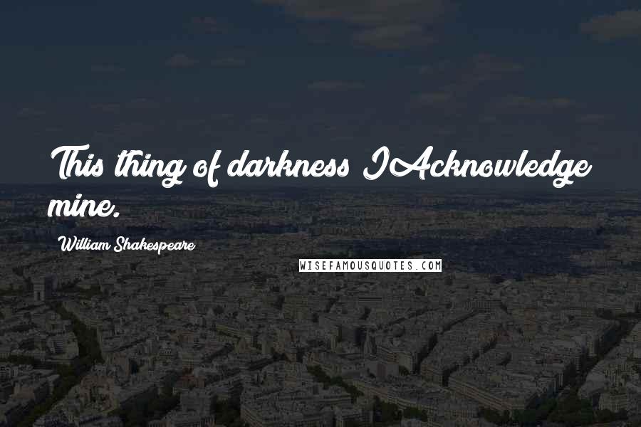 William Shakespeare Quotes: This thing of darkness IAcknowledge mine.