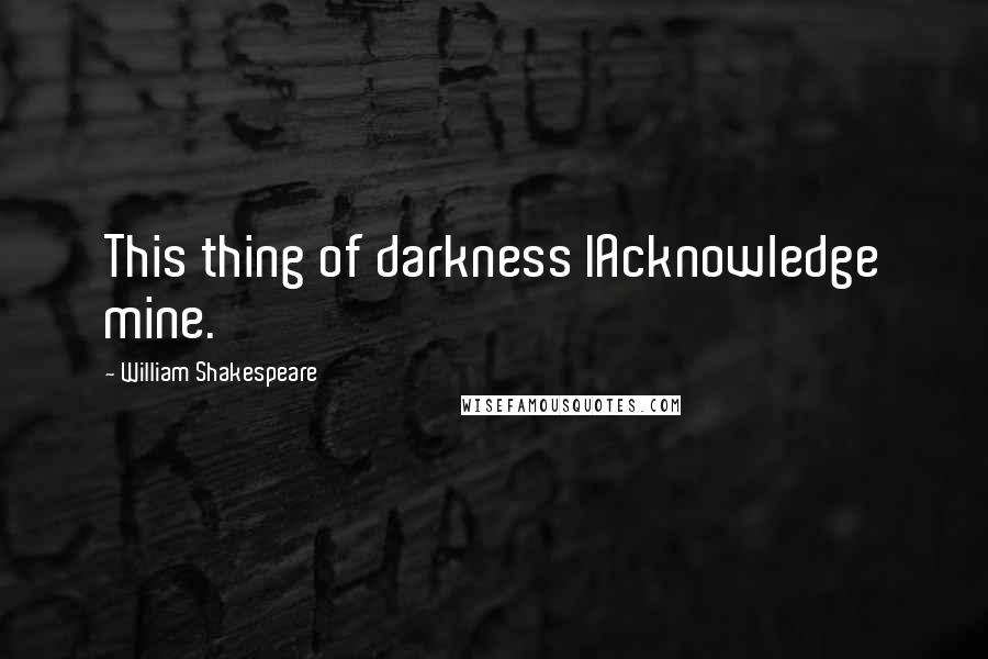 William Shakespeare Quotes: This thing of darkness IAcknowledge mine.
