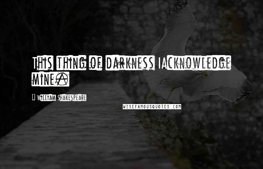 William Shakespeare Quotes: This thing of darkness IAcknowledge mine.