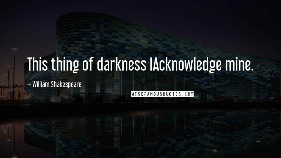 William Shakespeare Quotes: This thing of darkness IAcknowledge mine.