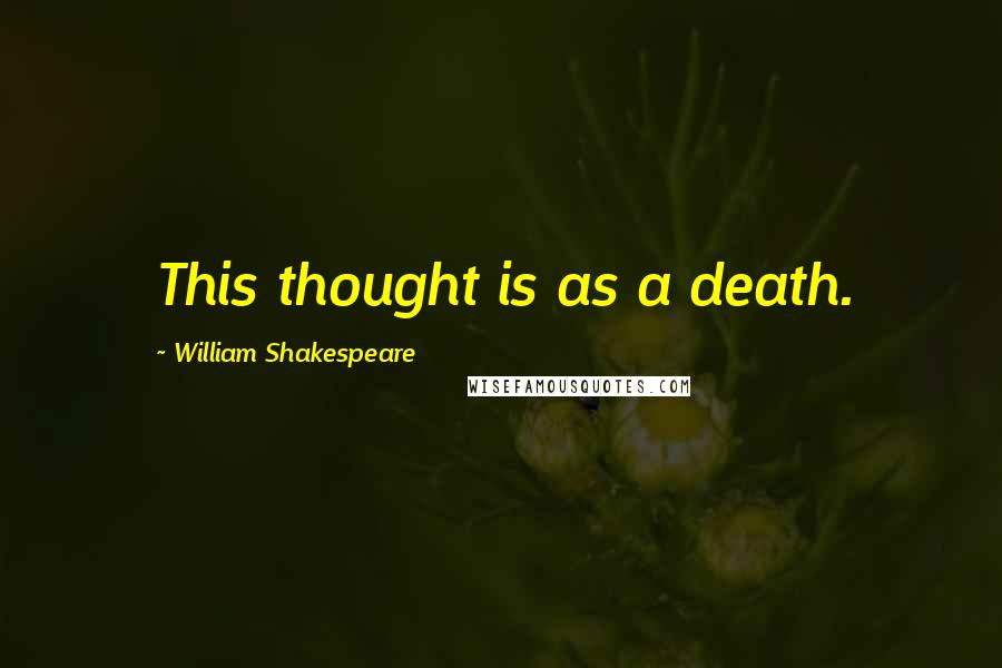 William Shakespeare Quotes: This thought is as a death.