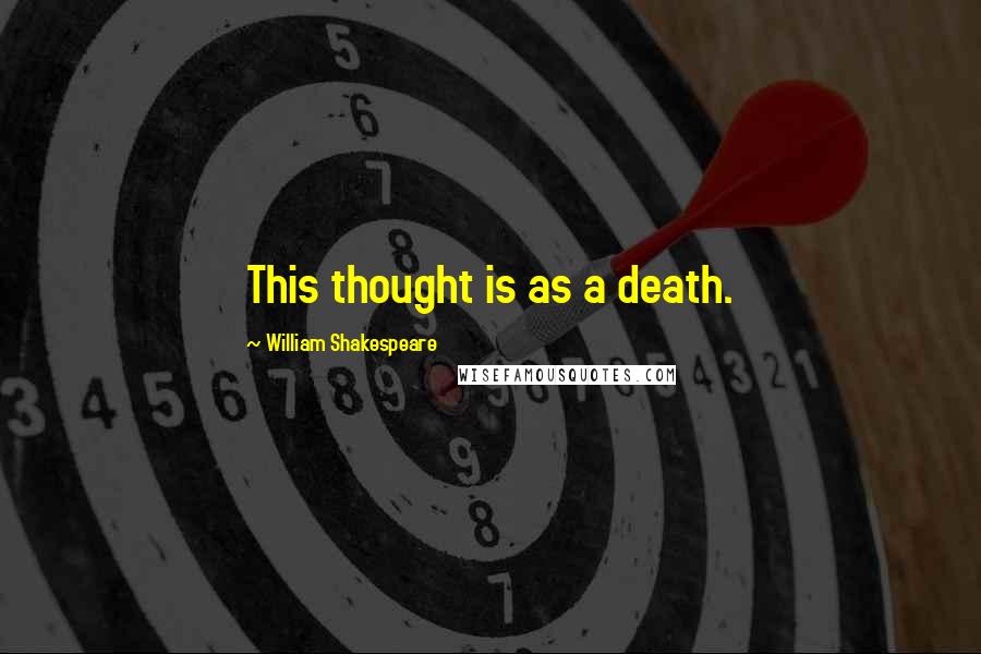 William Shakespeare Quotes: This thought is as a death.