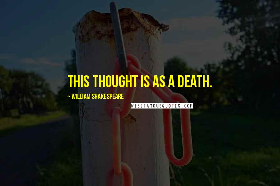 William Shakespeare Quotes: This thought is as a death.