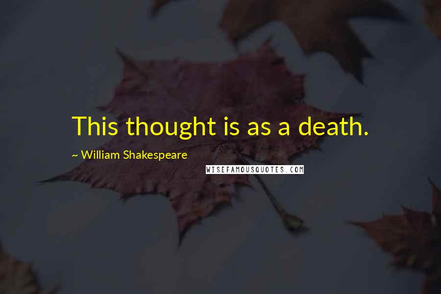 William Shakespeare Quotes: This thought is as a death.