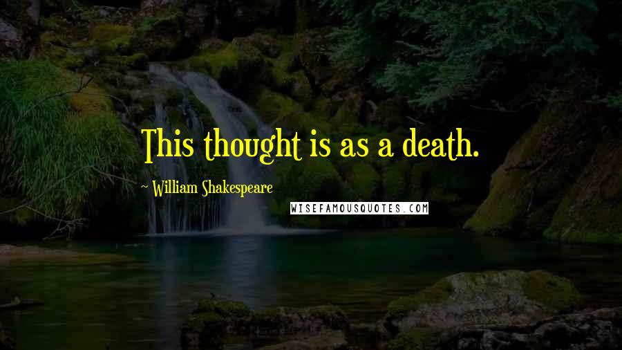 William Shakespeare Quotes: This thought is as a death.