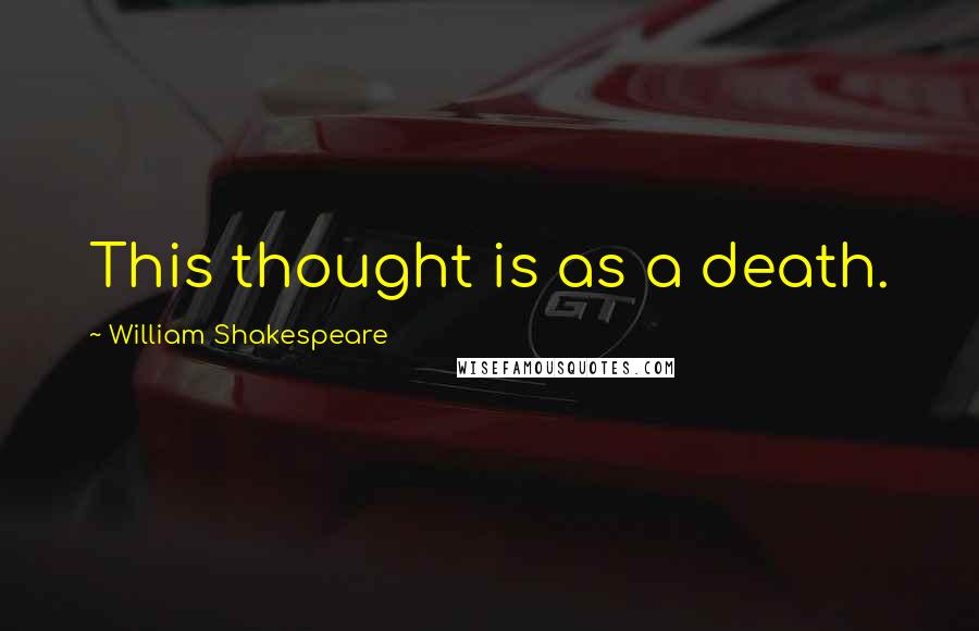 William Shakespeare Quotes: This thought is as a death.