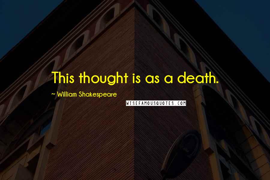 William Shakespeare Quotes: This thought is as a death.