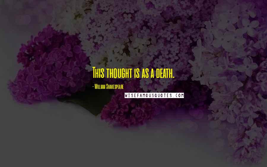 William Shakespeare Quotes: This thought is as a death.