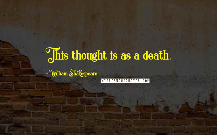 William Shakespeare Quotes: This thought is as a death.