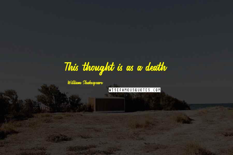 William Shakespeare Quotes: This thought is as a death.