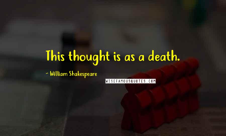 William Shakespeare Quotes: This thought is as a death.