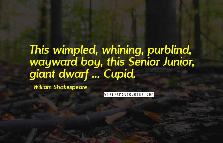 William Shakespeare Quotes: This wimpled, whining, purblind, wayward boy, this Senior Junior, giant dwarf ... Cupid.
