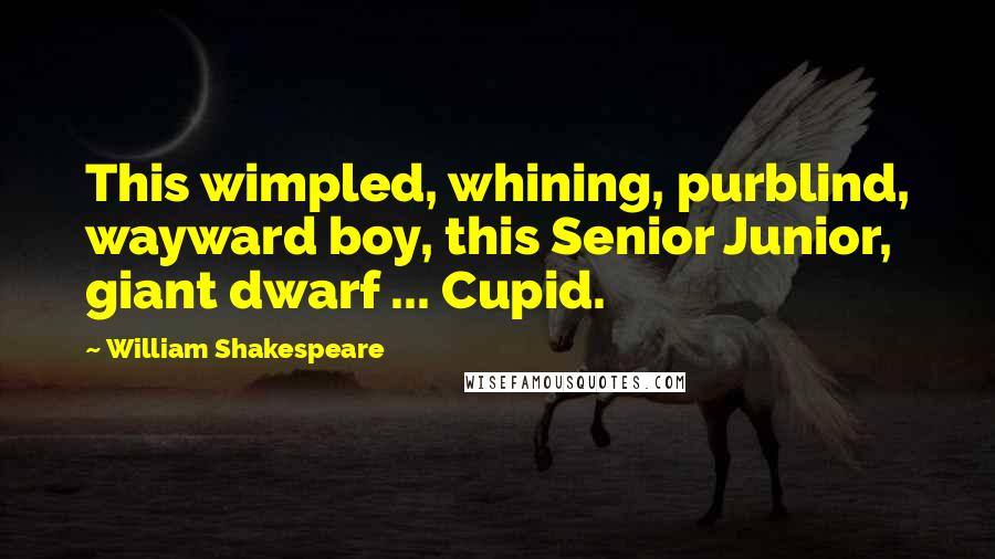 William Shakespeare Quotes: This wimpled, whining, purblind, wayward boy, this Senior Junior, giant dwarf ... Cupid.