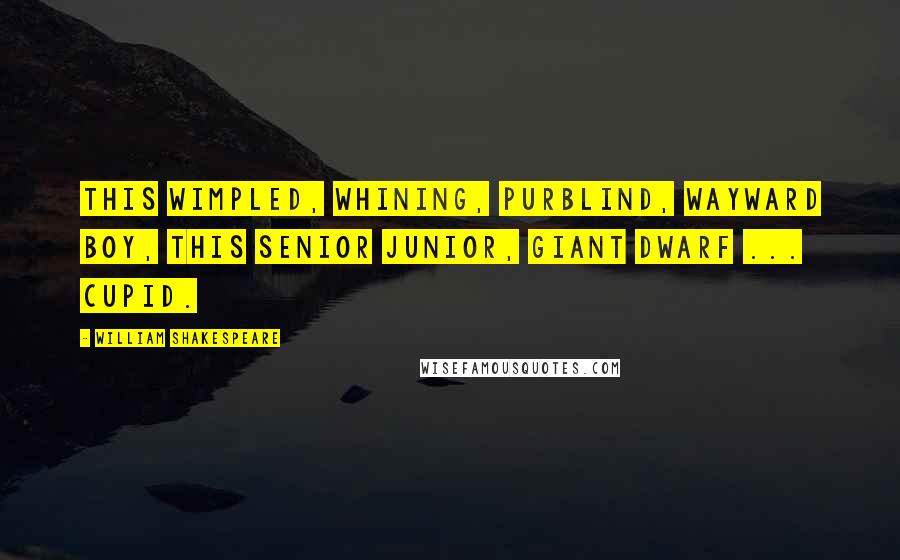 William Shakespeare Quotes: This wimpled, whining, purblind, wayward boy, this Senior Junior, giant dwarf ... Cupid.