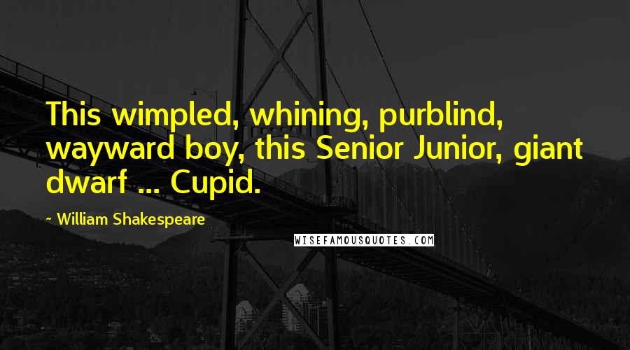 William Shakespeare Quotes: This wimpled, whining, purblind, wayward boy, this Senior Junior, giant dwarf ... Cupid.