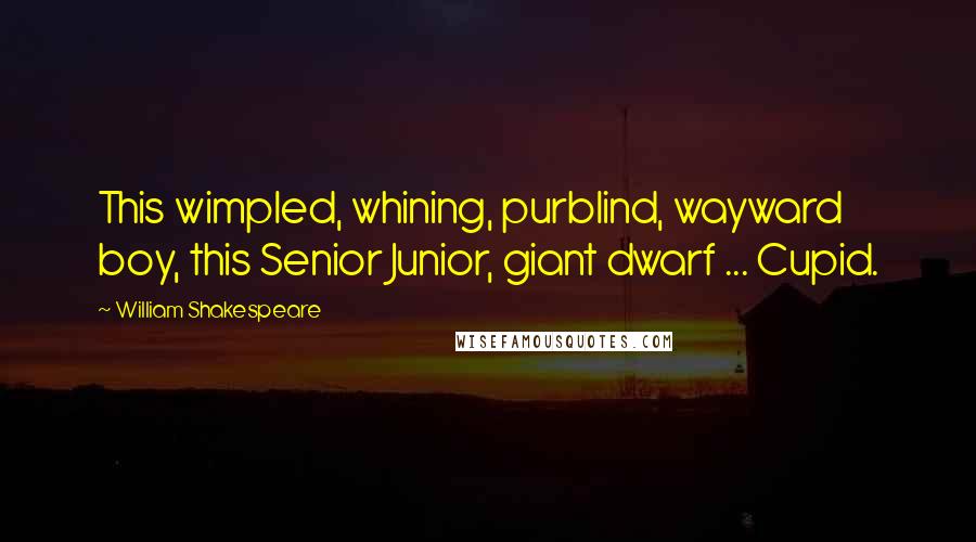 William Shakespeare Quotes: This wimpled, whining, purblind, wayward boy, this Senior Junior, giant dwarf ... Cupid.