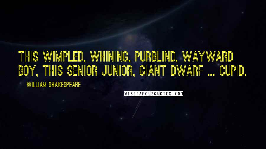 William Shakespeare Quotes: This wimpled, whining, purblind, wayward boy, this Senior Junior, giant dwarf ... Cupid.