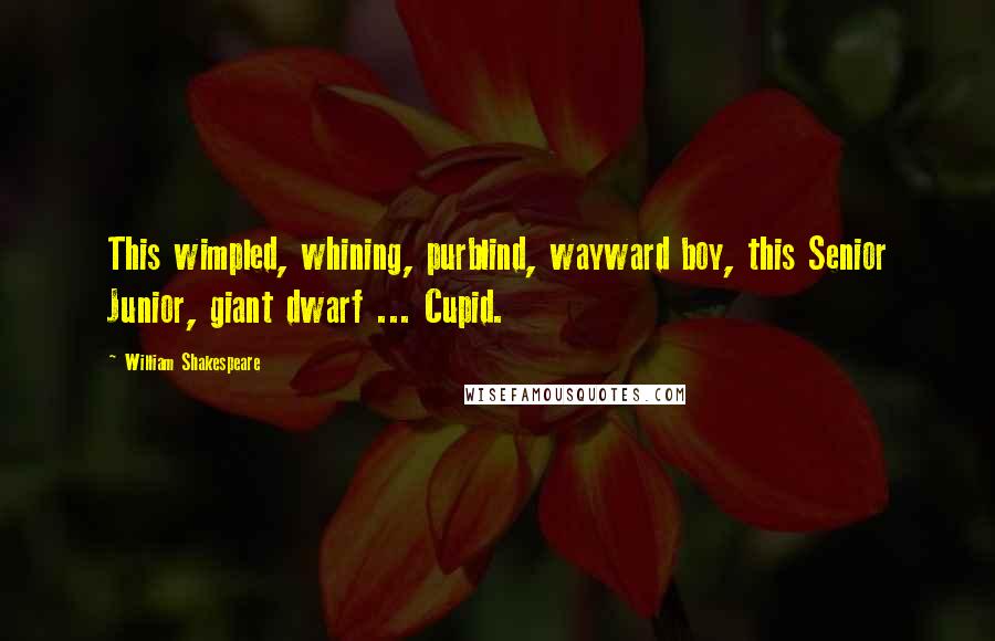 William Shakespeare Quotes: This wimpled, whining, purblind, wayward boy, this Senior Junior, giant dwarf ... Cupid.