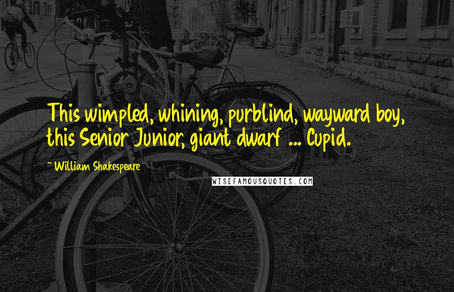 William Shakespeare Quotes: This wimpled, whining, purblind, wayward boy, this Senior Junior, giant dwarf ... Cupid.