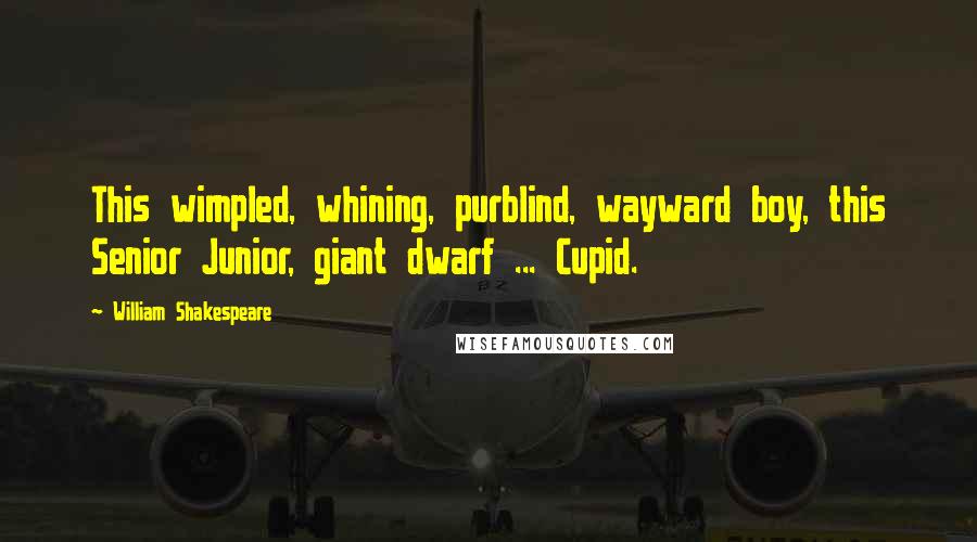 William Shakespeare Quotes: This wimpled, whining, purblind, wayward boy, this Senior Junior, giant dwarf ... Cupid.