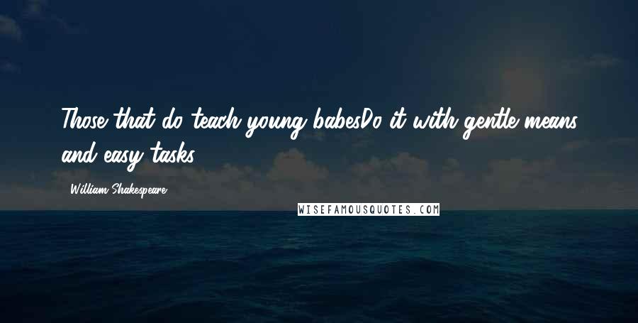 William Shakespeare Quotes: Those that do teach young babesDo it with gentle means and easy tasks.