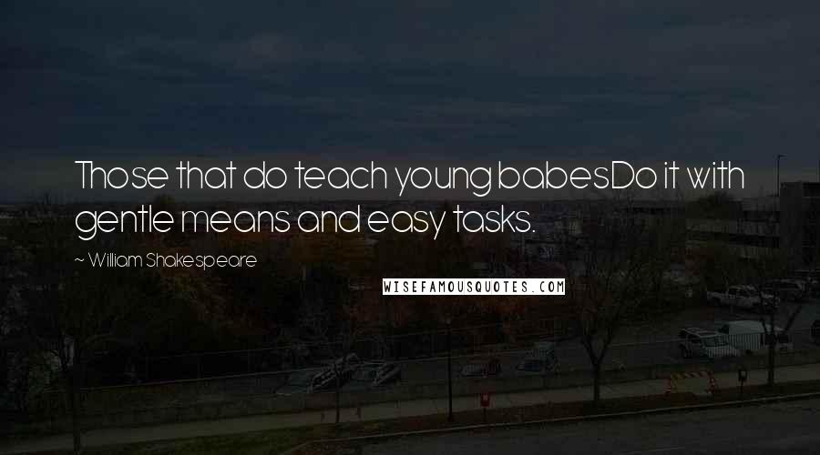 William Shakespeare Quotes: Those that do teach young babesDo it with gentle means and easy tasks.