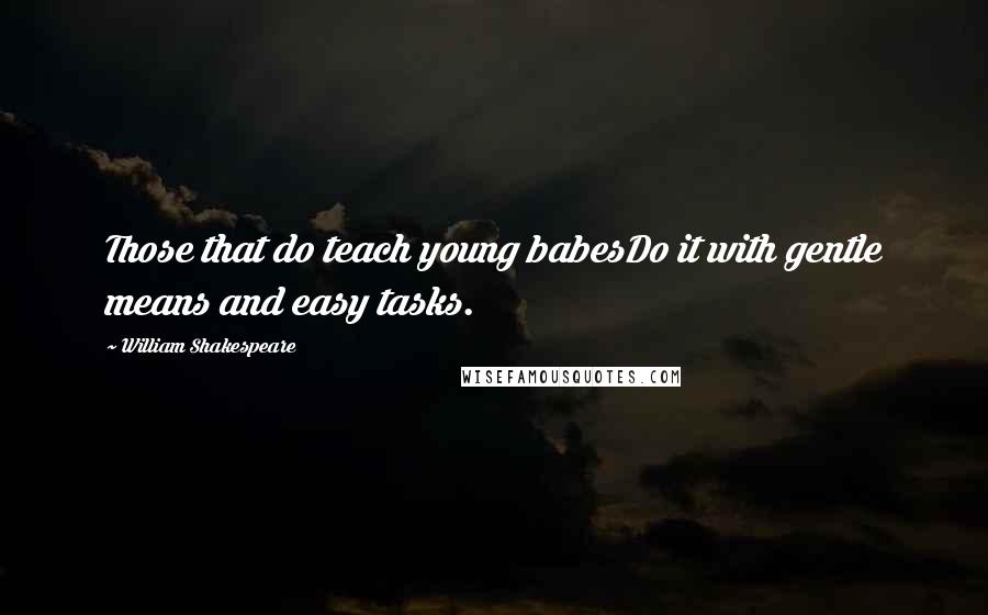 William Shakespeare Quotes: Those that do teach young babesDo it with gentle means and easy tasks.