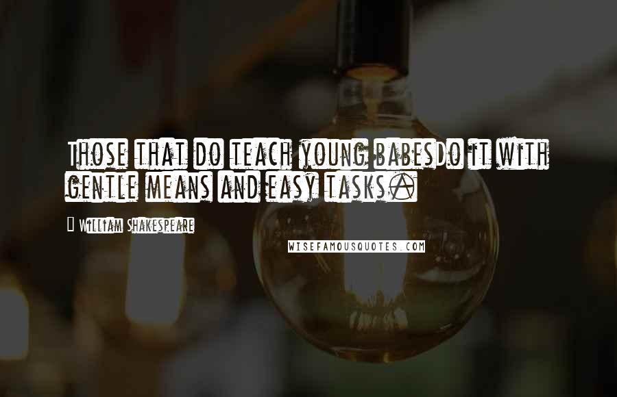 William Shakespeare Quotes: Those that do teach young babesDo it with gentle means and easy tasks.
