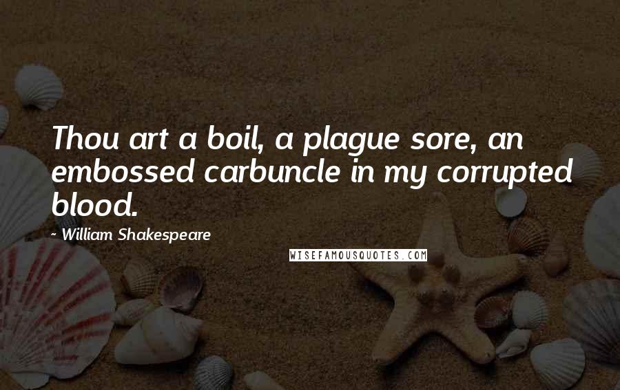 William Shakespeare Quotes: Thou art a boil, a plague sore, an embossed carbuncle in my corrupted blood.