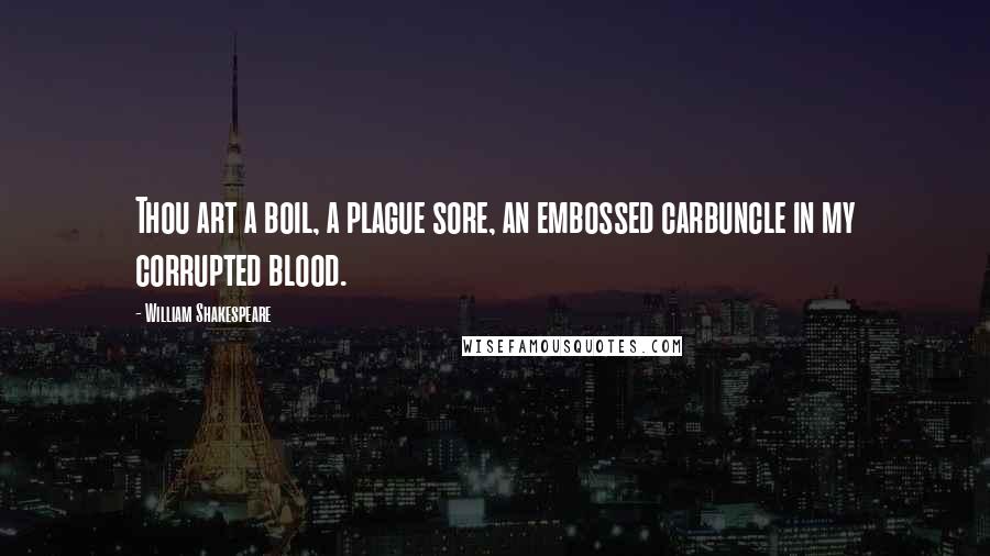 William Shakespeare Quotes: Thou art a boil, a plague sore, an embossed carbuncle in my corrupted blood.