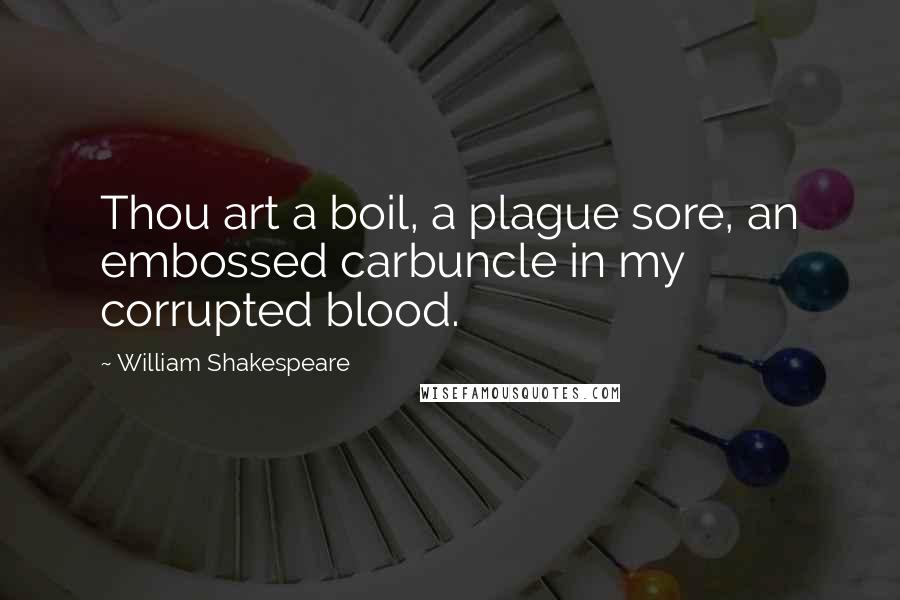 William Shakespeare Quotes: Thou art a boil, a plague sore, an embossed carbuncle in my corrupted blood.
