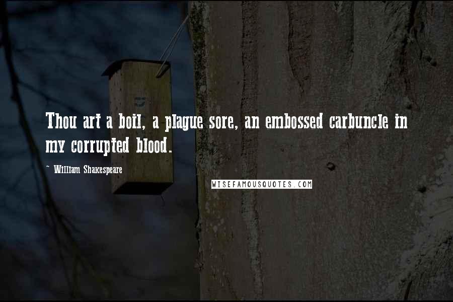 William Shakespeare Quotes: Thou art a boil, a plague sore, an embossed carbuncle in my corrupted blood.