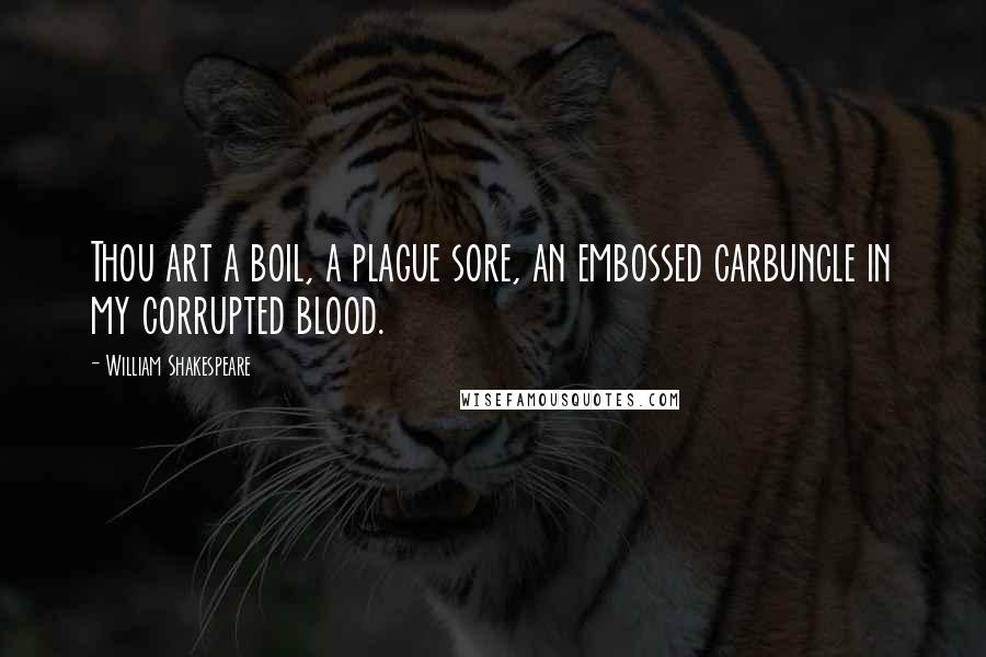 William Shakespeare Quotes: Thou art a boil, a plague sore, an embossed carbuncle in my corrupted blood.