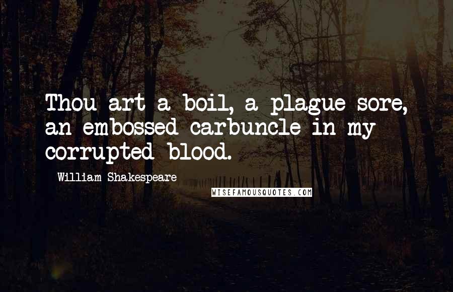 William Shakespeare Quotes: Thou art a boil, a plague sore, an embossed carbuncle in my corrupted blood.