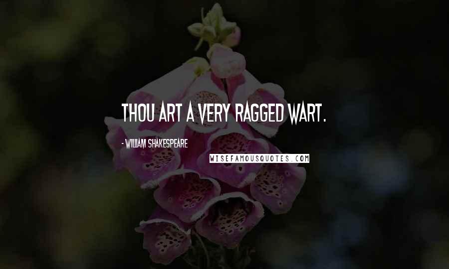 William Shakespeare Quotes: Thou art a very ragged Wart.