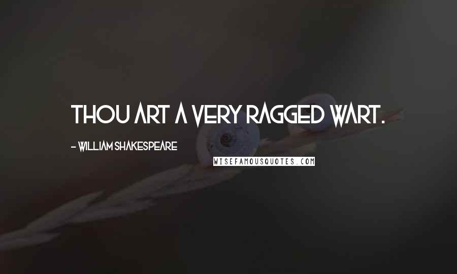 William Shakespeare Quotes: Thou art a very ragged Wart.