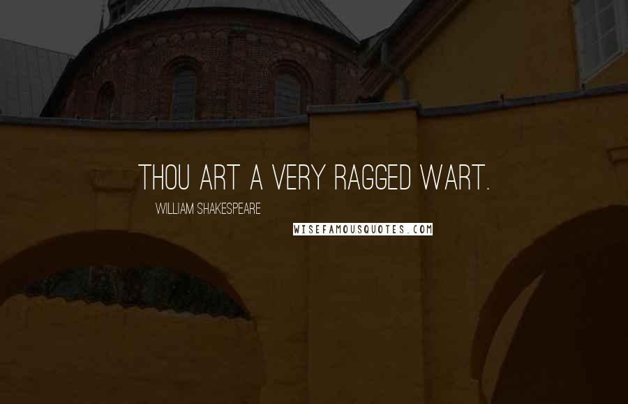 William Shakespeare Quotes: Thou art a very ragged Wart.